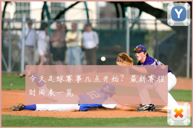 今天足球赛事几点开始？最新赛程时间表一览