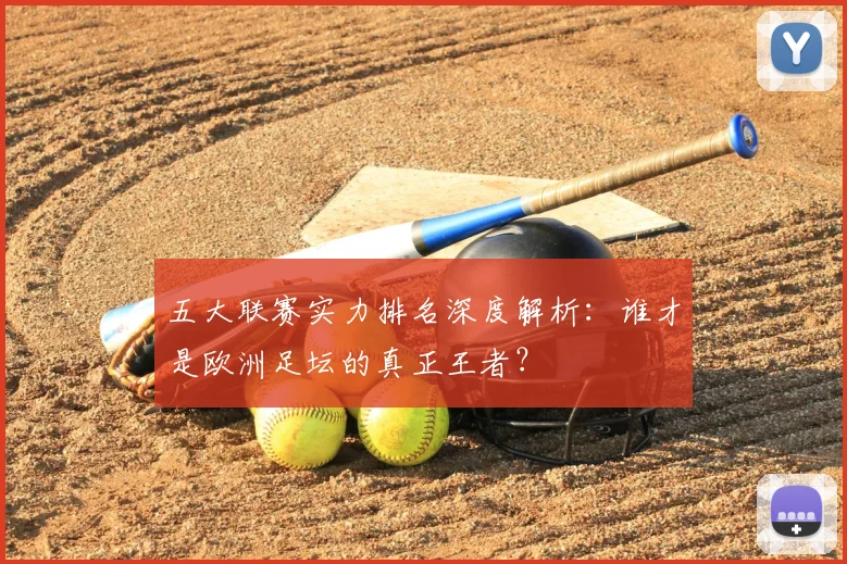 五大联赛实力排名深度解析:谁才是欧洲足坛的真正王者?