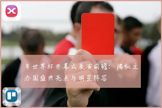 年世界杯开幕式表演前瞻：揭秘主办国盛典亮点与明星阵容