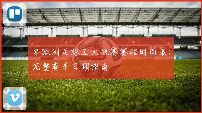 年欧洲足球五大联赛赛程时间表:完整赛季日期指南