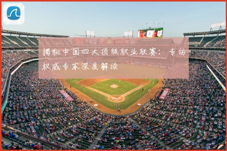 揭秘中国四大顶级职业联赛：专访权威专家深度解读