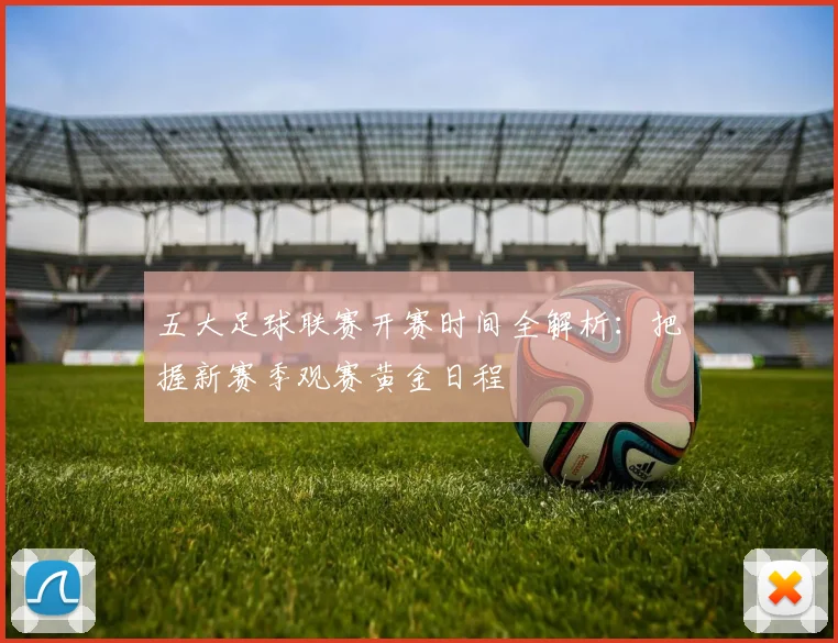 五大足球联赛开赛时间全解析：把握新赛季观赛黄金日程