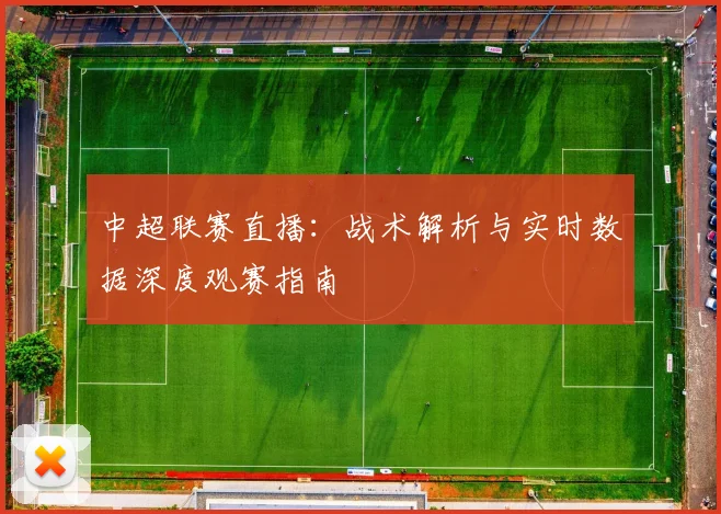 中超联赛直播：战术解析与实时数据深度观赛指南