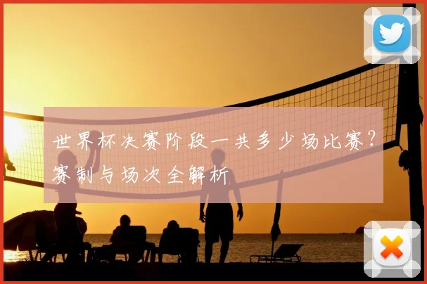 世界杯决赛阶段一共多少场比赛？赛制与场次全解析